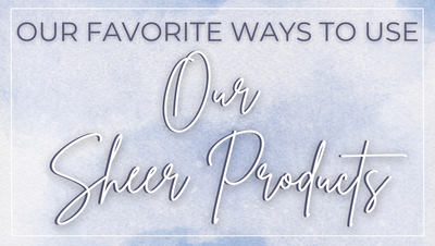 Ways To Use Our New Sheer Products!